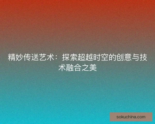 精妙传送艺术：探索超越时空的创意与技术融合之美