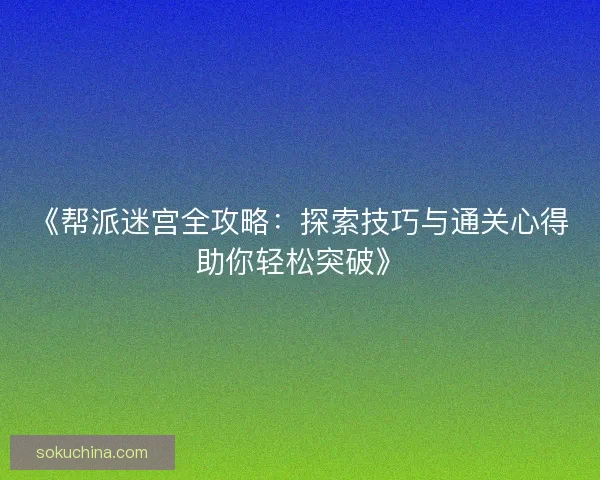 《帮派迷宫全攻略：探索技巧与通关心得助你轻松突破》