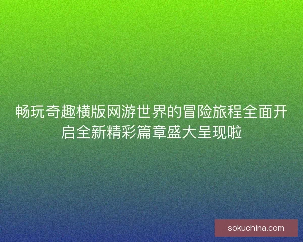 畅玩奇趣横版网游世界的冒险旅程全面开启全新精彩篇章盛大呈现啦