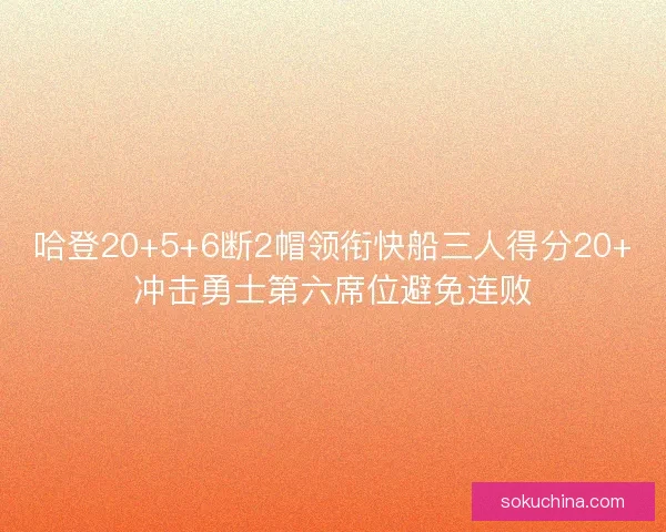 哈登20+5+6断2帽领衔快船三人得分20+冲击勇士第六席位避免连败
