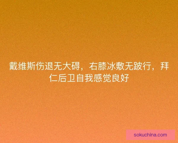 戴维斯伤退无大碍,右膝冰敷无跛行,拜仁后卫自我感觉良好 戴维斯伤退无大碍,右膝冰敷无跛行,拜仁后卫自我感觉良好