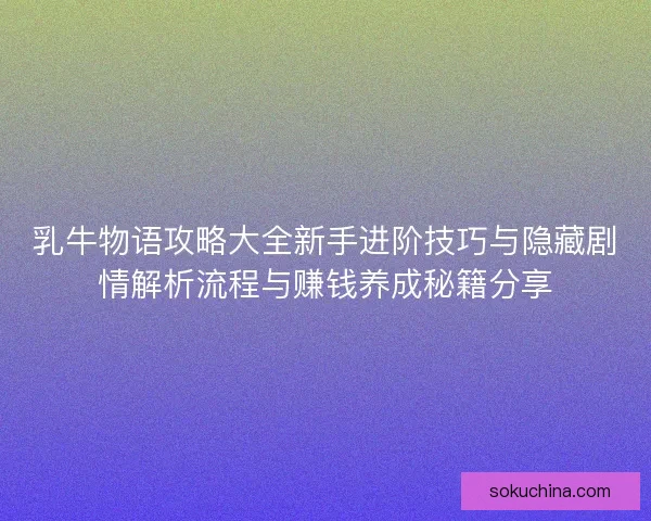 乳牛物语攻略大全新手进阶技巧与隐藏剧情解析流程与赚钱养成秘籍分享