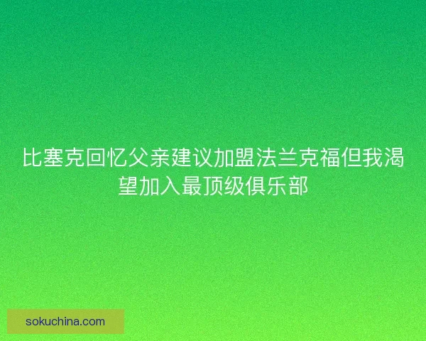 比塞克回忆父亲建议加盟法兰克福但我渴望加入最顶级俱乐部