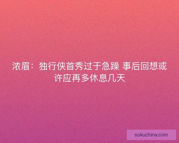 浓眉：独行侠首秀过于急躁 事后回想或许应再多休息几天