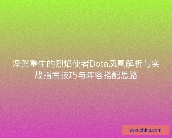 涅槃重生的烈焰使者Dota凤凰解析与实战指南技巧与阵容搭配思路