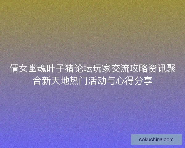 倩女幽魂叶子猪论坛玩家交流攻略资讯聚合新天地热门活动与心得分享