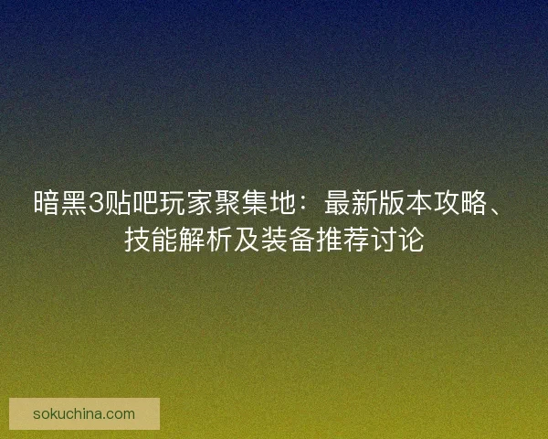 暗黑3贴吧玩家聚集地:最新版本攻略、技能解析及装备推荐讨论 暗黑3贴吧玩家聚集地:最新版本攻略、技能解析及装备推荐讨论