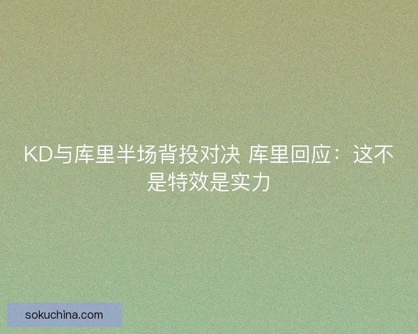 KD与库里半场背投对决 库里回应：这不是特效是实力