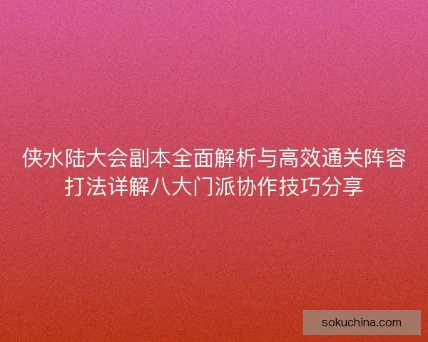 侠水陆大会副本全面解析与高效通关阵容打法详解八大门派协作技巧分享